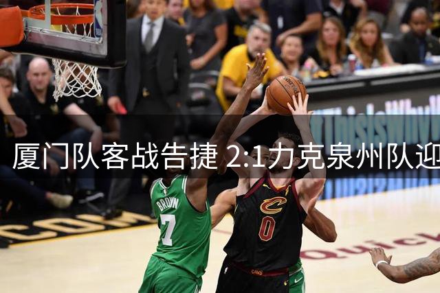 厦门队客战告捷 2:1力克泉州队迎三连胜
